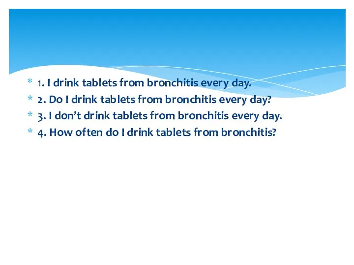 1. I drink tablets from bronchitis every day. 2. Do