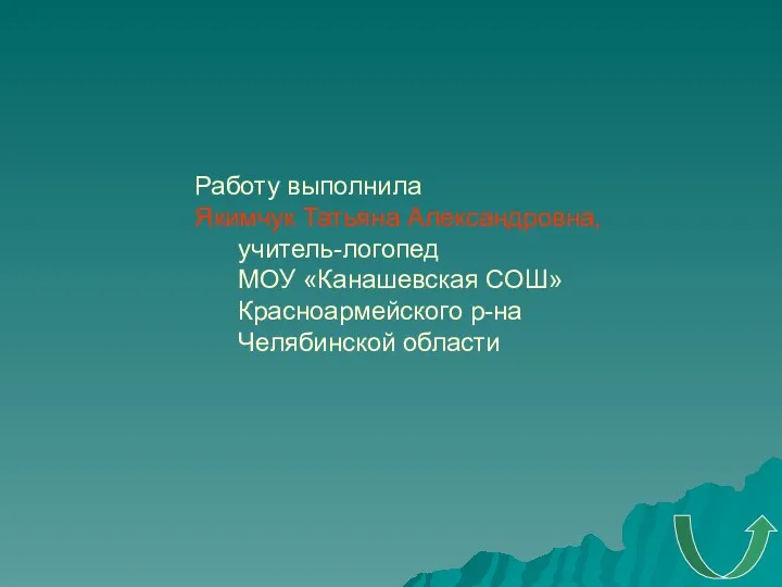 Работу выполнила Якимчук Татьяна Александровна, учитель-логопед МОУ «Канашевская СОШ» Красноармейского р-на Челябинской области