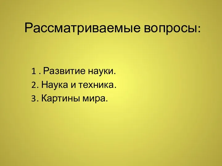 Рассматриваемые вопросы: 1 . Развитие науки. 2. Наука и техника. 3. Картины мира.