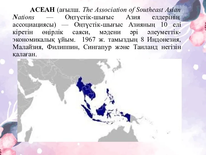 AСЕАН (ағылш. The Аssociation of Southeast Asian Nations — Оңтүстiк-шығыс Азия елдерiнің ассоциациясы)