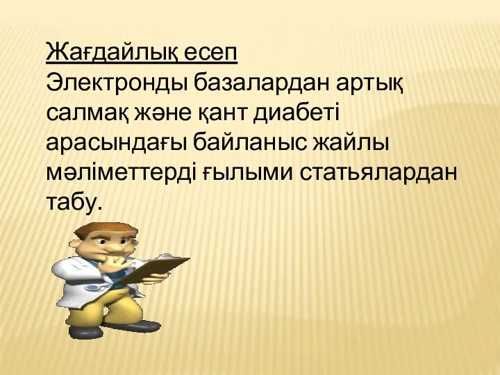 Жағдайлық есеп Электронды базалардан артық салмақ және қант диабеті арасындағы байланыс жайлы мәліметтерді ғылыми статьялардан табу.