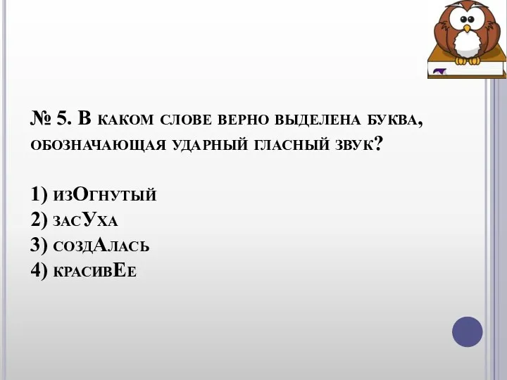 № 5. В каком слове верно выделена буква, обозначающая ударный