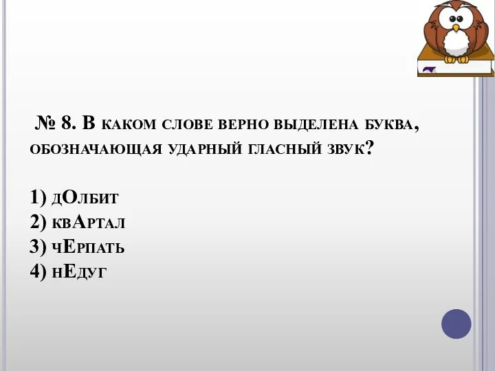 № 8. В каком слове верно выделена буква, обозначающая ударный