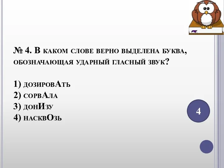 № 4. В каком слове верно выделена буква, обозначающая ударный