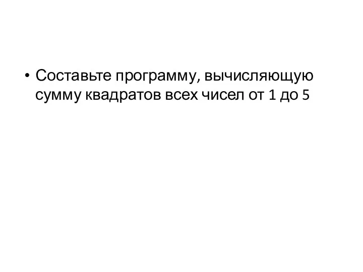 Составьте программу, вычисляющую сумму квадратов всех чисел от 1 до 5