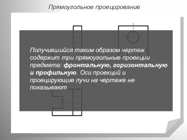 Прямоугольное проецирование Получившийся таким образом чертеж содержит три прямоугольные проекции