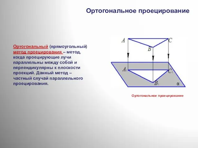 Ортогональное проецирование Ортогональный (прямоугольный) метод проецирования – метод, когда проецирующие