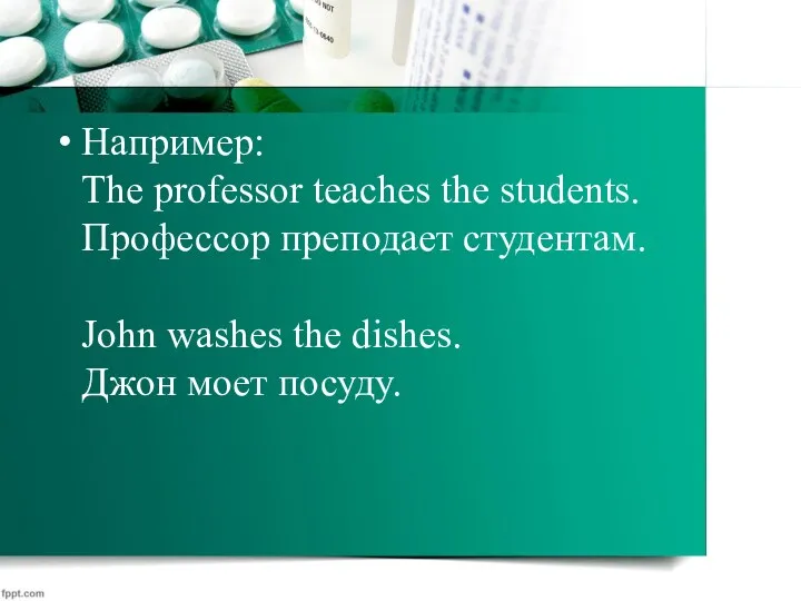 Например: The professor teaches the students. Профессор преподает студентам. John washes the dishes. Джон моет посуду.