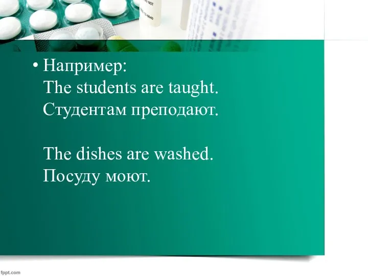 Например: The students are taught. Студентам преподают. The dishes are washed. Посуду моют.