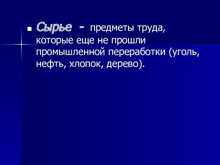 Сырье - предметы труда, которые еще не прошли промышленной переработки (уголь, нефть, хлопок, дерево).