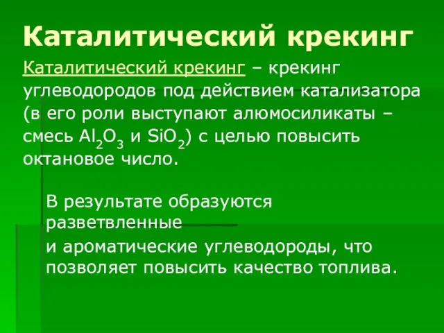 Каталитический крекинг В результате образуются разветвленные и ароматические углеводороды, что позволяет повысить качество топлива.