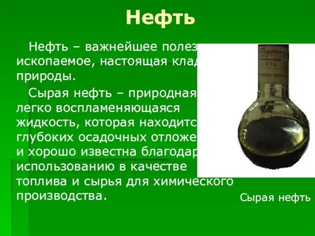 Нефть Нефть – важнейшее полезное ископаемое, настоящая кладовая природы. Сырая