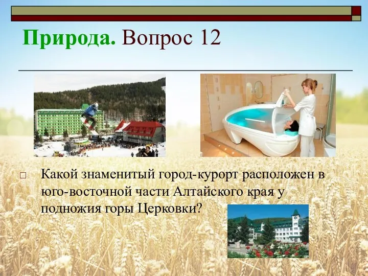 Природа. Вопрос 12 Какой знаменитый город-курорт расположен в юго-восточной части Алтайского края у подножия горы Церковки?