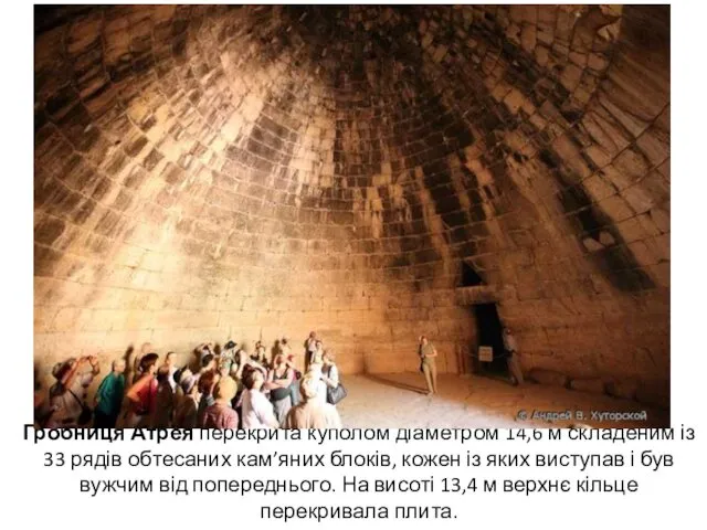 Гробниця Атрея перекрита куполом діаметром 14,6 м складеним із 33 рядів обтесаних кам’яних