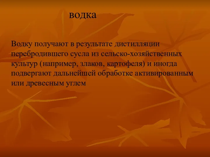 Водку получают в результате дистилляции перебродившего сусла из сельско-хозяйственных культур