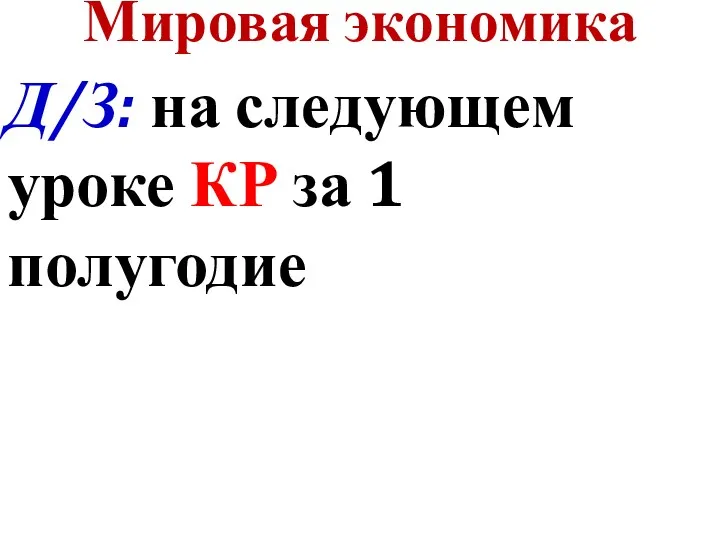 Мировая экономика Д/З: на следующем уроке КР за 1 полугодие