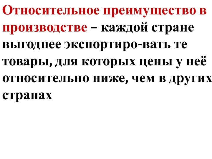 Относительное преимущество в производстве – каждой стране выгоднее экспортиро-вать те