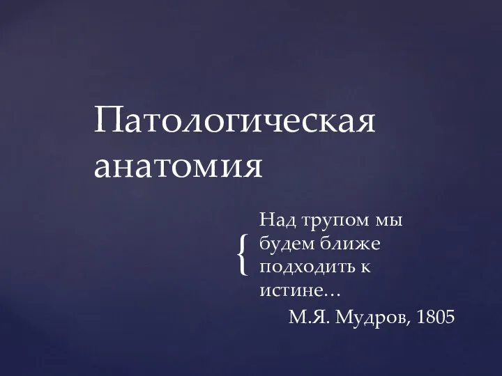 Над трупом мы будем ближе подходить к истине… М.Я. Мудров, 1805 Патологическая анатомия