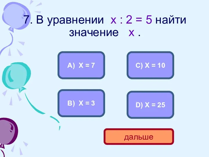 7. В уравнении х : 2 = 5 найти значение