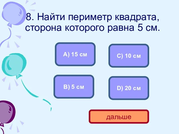 8. Найти периметр квадрата, сторона которого равна 5 см. D)