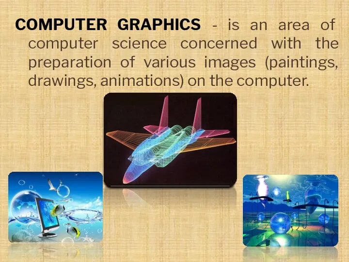 COMPUTER GRAPHICS - is an area of computer science concerned with the preparation