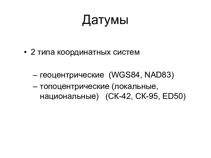 Датумы 2 типа координатных систем геоцентрические (WGS84, NAD83) топоцентрические (локальные, национальные) (СК-42, СК-95, ED50)