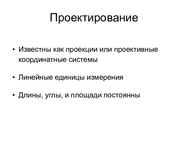 Проектирование Известны как проекции или проективные координатные системы Линейные единицы измерения Длины, углы, и площади постоянны