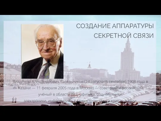 СОЗДАНИЕ АППАРАТУРЫ СЕКРЕТНОЙ СВЯЗИ Влади́мир Алекса́ндрович Коте́льников (24 августа (6 сентября) 1908 года