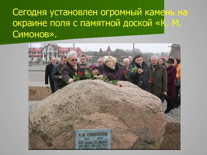 Сегодня установлен огромный камень на окраине поля с памятной доской «К. М. Симонов».