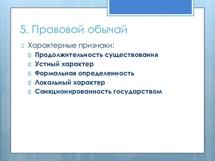 5. Правовой обычай Характерные признаки: Продолжительность существования Устный характер Формальная определенность Локальный характер Санкционированность государством