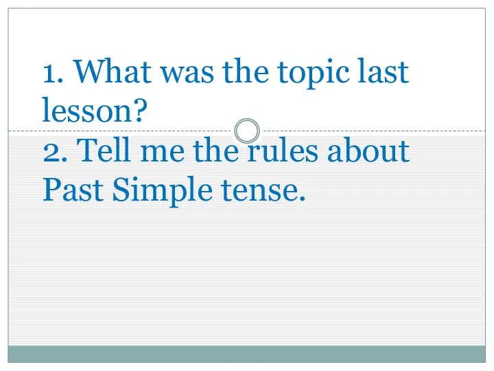 1. What was the topic last lesson? 2. Tell me the rules about Past Simple tense.
