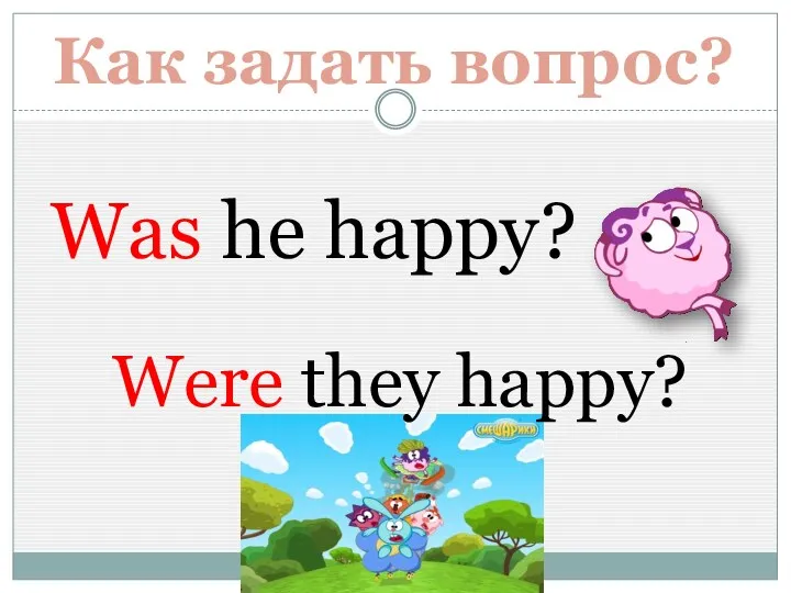 Как задать вопрос? Was he happy? Were they happy?