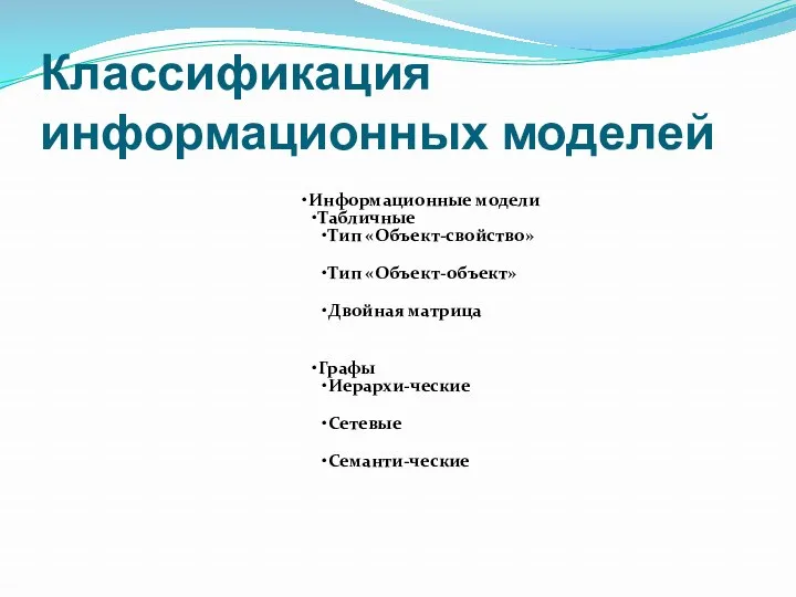 Классификация информационных моделей Информационные модели Табличные Тип «Объект-свойство» Тип «Объект-объект» Двойная матрица Графы Иерархи-ческие Сетевые Семанти-ческие