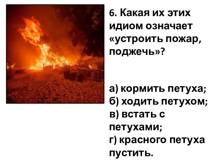 6. Какая их этих идиом означает «устроить пожар, поджечь»? а)