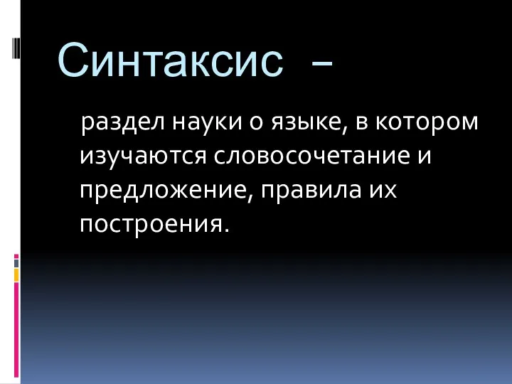 Синтаксис – раздел науки о языке, в котором изучаются словосочетание и предложение, правила их построения.