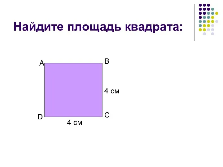 Найдите площадь квадрата: 4 см 4 см А В С D