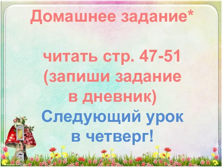 Домашнее задание* читать стр. 47-51 (запиши задание в дневник) Следующий урок в четверг!