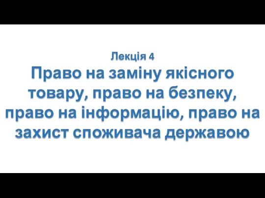 Лекція 4 Право на заміну якісного товару, право на безпеку,