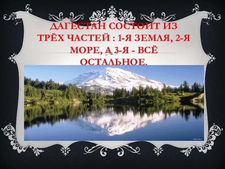 ДАГЕСТАН СОСТОИТ ИЗ ТРЁХ ЧАСТЕЙ : 1-Я ЗЕМЛЯ, 2-Я МОРЕ, А 3-Я - ВСЁ ОСТАЛЬНОЕ.