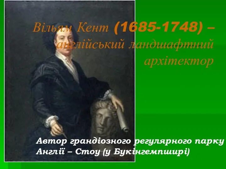 Вільям Кент (1685-1748) – англійський ландшафтний архітектор Автор грандіозного регулярного парку Англії – Стоу (у Букінгемпширі)