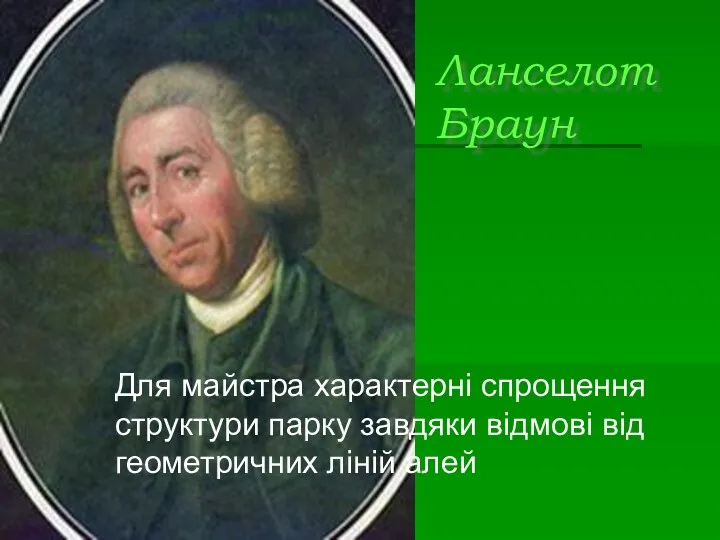 Ланселот Браун Для майстра характерні спрощення структури парку завдяки відмові від геометричних ліній алей