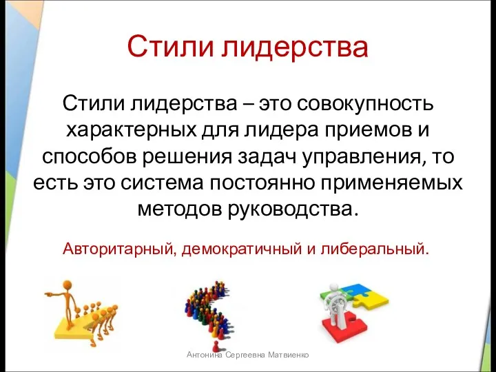 Стили лидерства Стили лидерства – это совокупность характерных для лидера приемов и способов