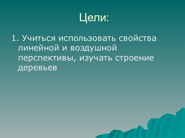 Цели: 1. Учиться использовать свойства линейной и воздушной перспективы, изучать строение деревьев