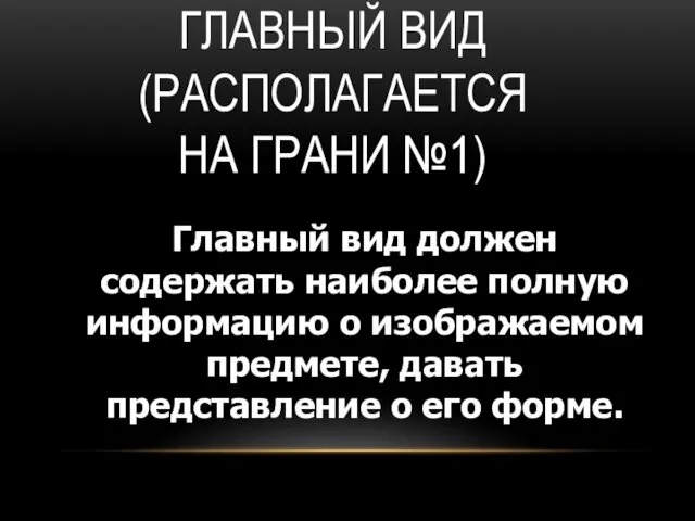 ГЛАВНЫЙ ВИД (РАСПОЛАГАЕТСЯ НА ГРАНИ №1) Главный вид должен содержать