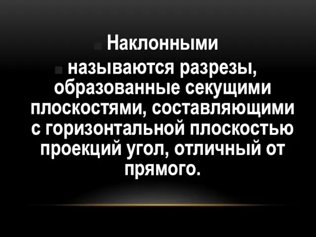 Наклонными называются разрезы, образованные секущими плоскостями, составляющими с горизонтальной плоскостью проекций угол, отличный от прямого.