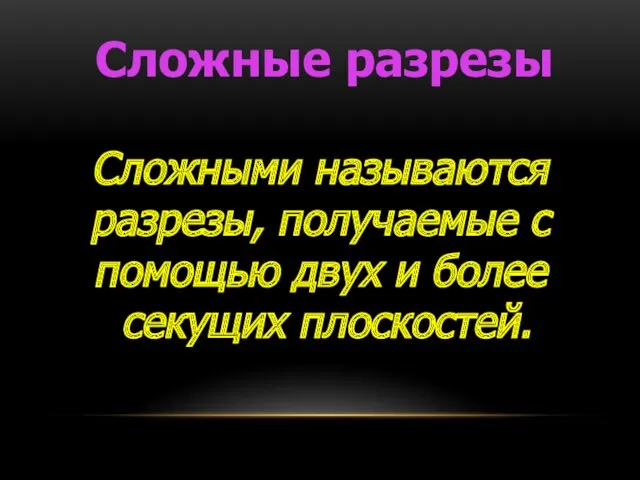 Сложные разрезы Сложными называются разрезы, получаемые с помощью двух и более секущих плоскостей.