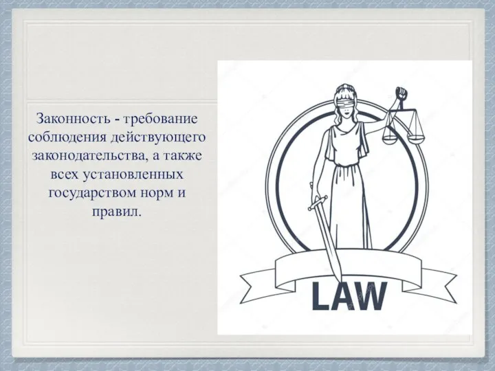Законность - требование соблюдения действующего законодательства, а также всех установленных государством норм и правил.