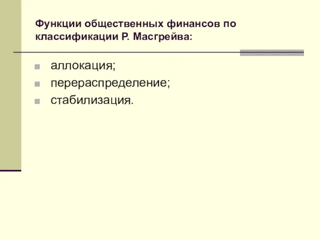 Функции общественных финансов по классификации Р. Масгрейва: аллокация; перераспределение; стабилизация.