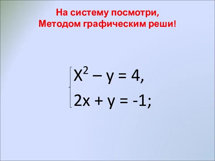 На систему посмотри, Методом графическим реши! X2 – y = 4, 2x + y = -1;