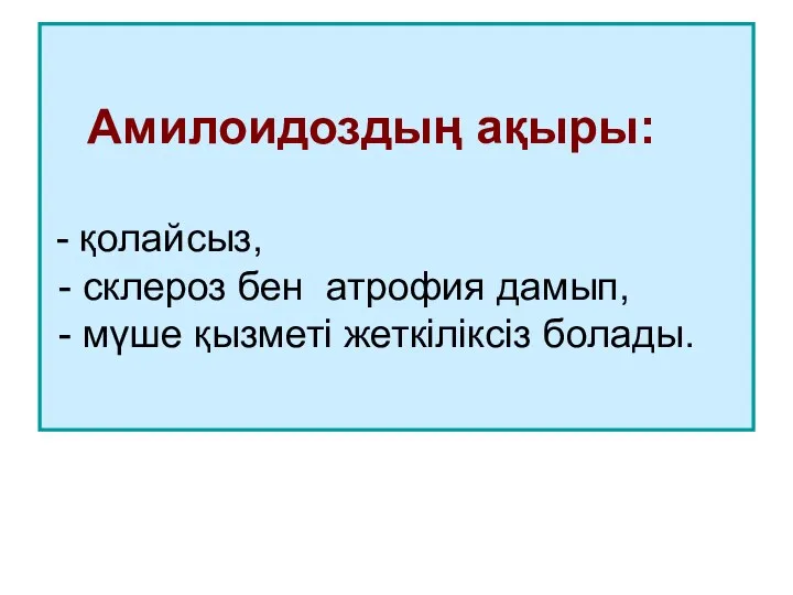 Амилоидоздың ақыры: - қолайсыз, - склероз бен атрофия дамып, - мүше қызметі жеткіліксіз болады.